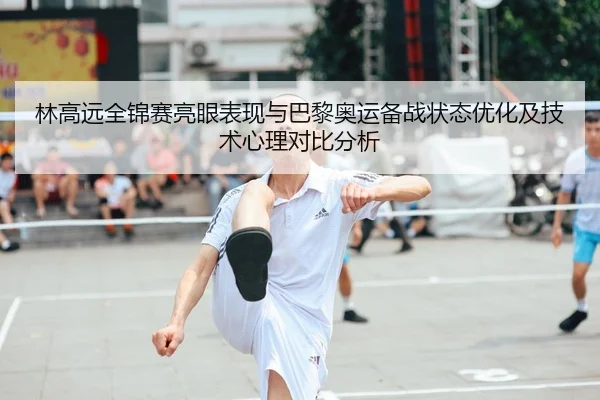 林高远全锦赛亮眼表现与巴黎奥运备战状态优化及技术心理对比分析（yaxin）