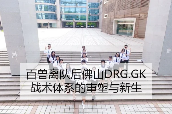 百兽离队后佛山DRG.GK战术体系的重塑与新生